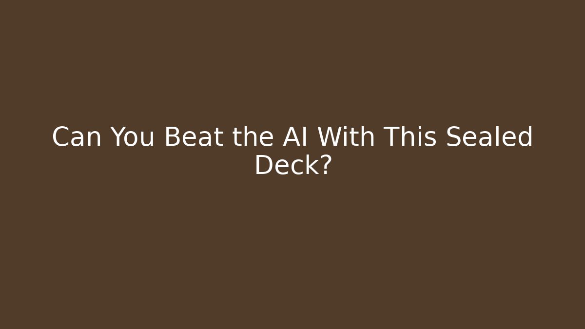 Can You Beat the AI With This Sealed Deck?