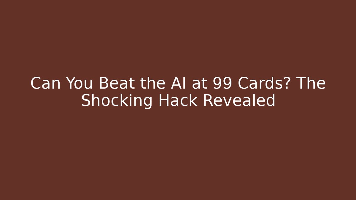 Can You Beat the AI at 99 Cards? The Shocking Hack Revealed