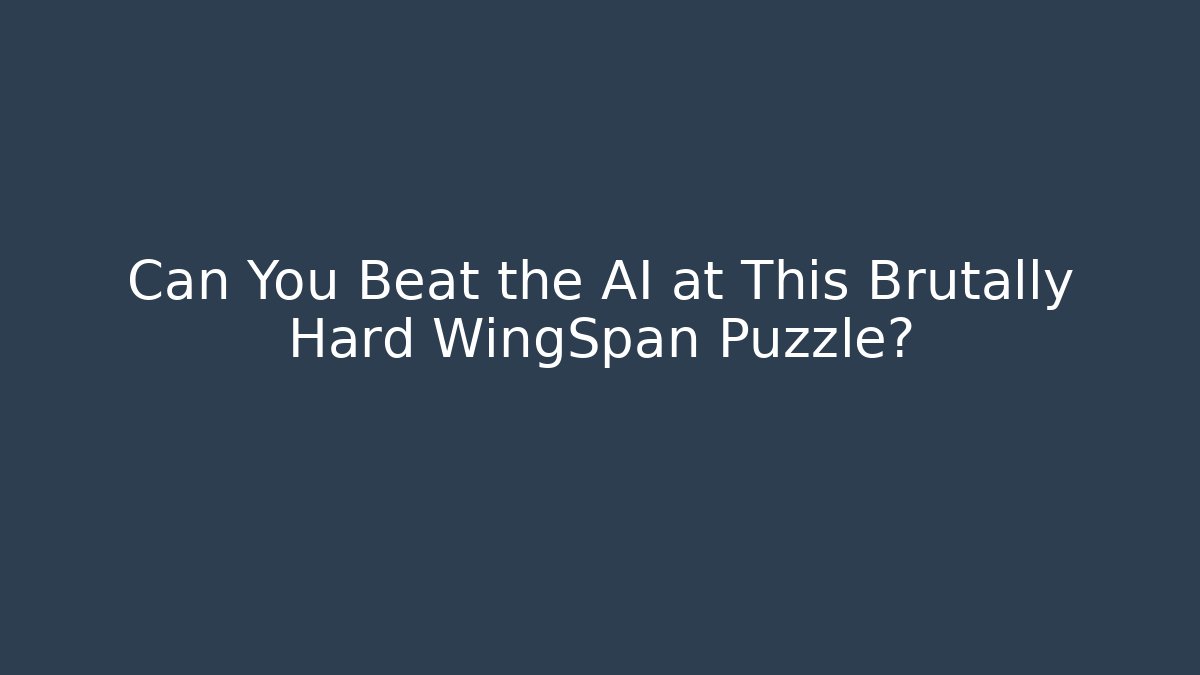 Can You Beat the AI at This Brutally Hard WingSpan Puzzle?