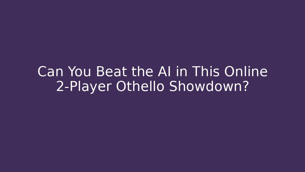 Can You Beat the AI in This Online 2-Player Othello Showdown?