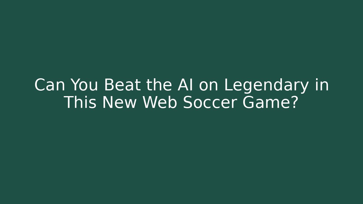 Can You Beat the AI on Legendary in This New Web Soccer Game?
