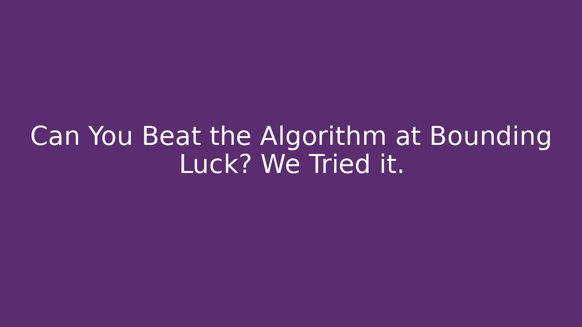 Can You Beat the Algorithm at Bounding Luck? We Tried it.