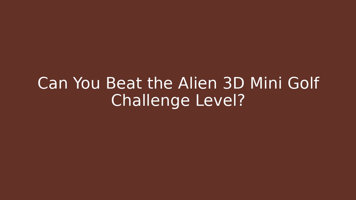 Can You Beat the Alien 3D Mini Golf Challenge Level? - Critter Realm