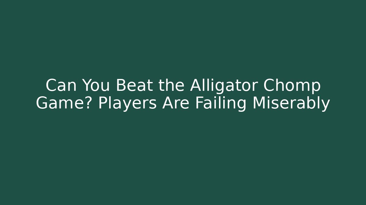 Can You Beat the Alligator Chomp Game? Players Are Failing Miserably