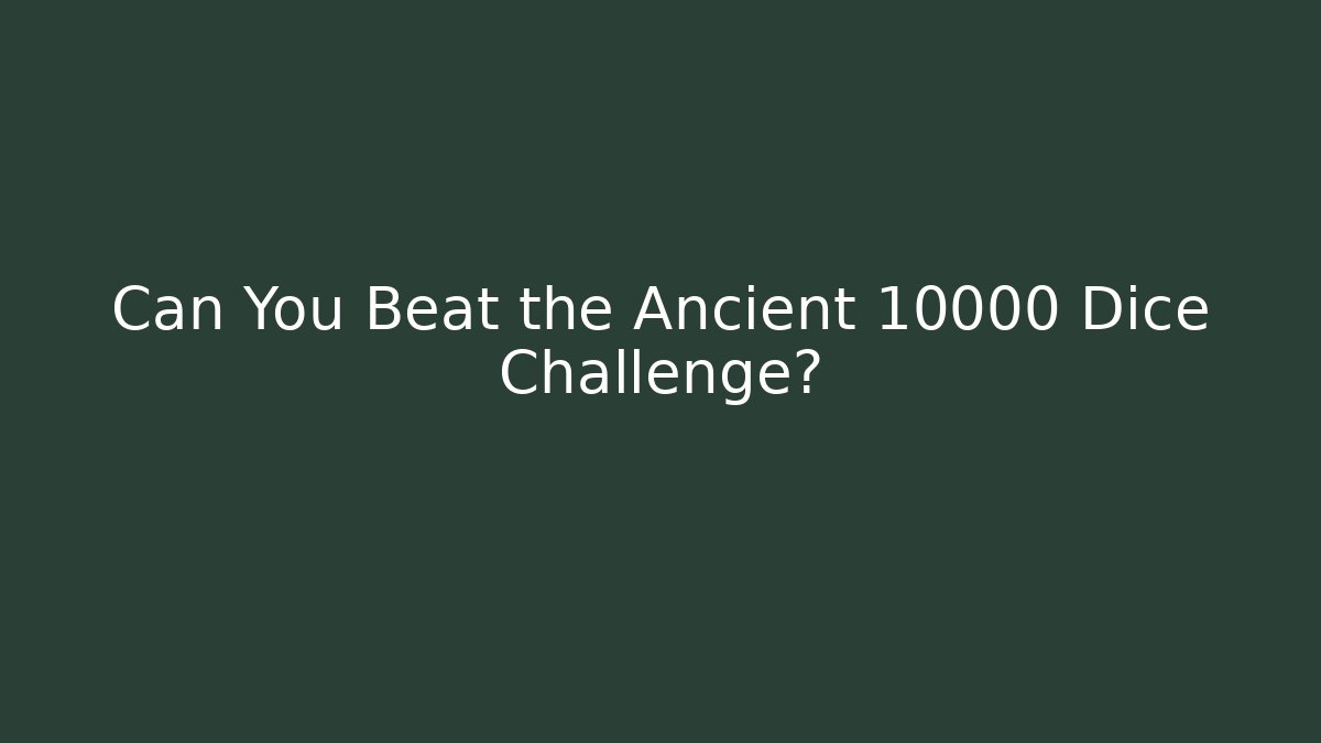 Can You Beat the Ancient 10000 Dice Challenge?
