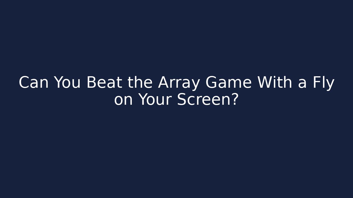 Can You Beat the Array Game With a Fly on Your Screen?