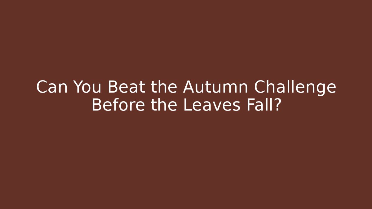 Can You Beat the Autumn Challenge Before the Leaves Fall?