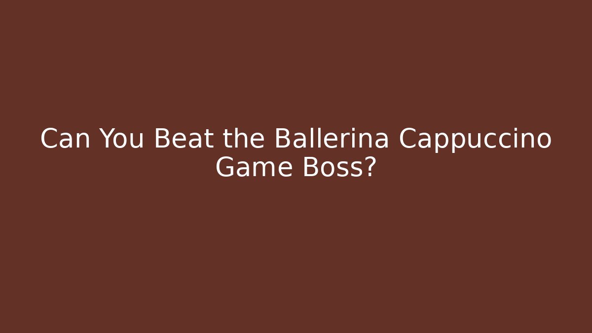 Can You Beat the Ballerina Cappuccino Game Boss?