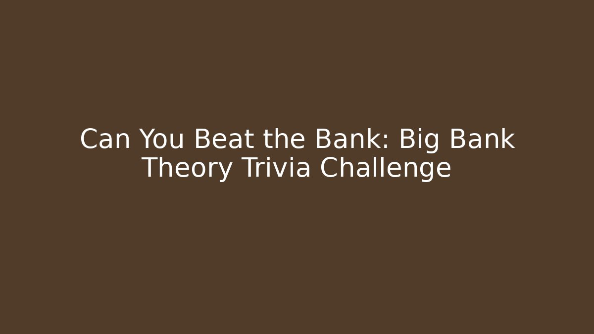 Can You Beat the Bank: Big Bank Theory Trivia Challenge