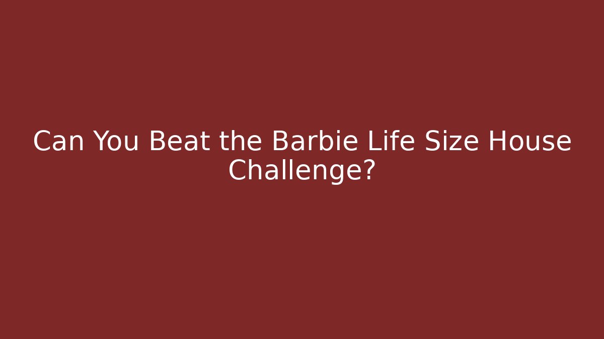 Can You Beat the Barbie Life Size House Challenge? - Critter Realm
