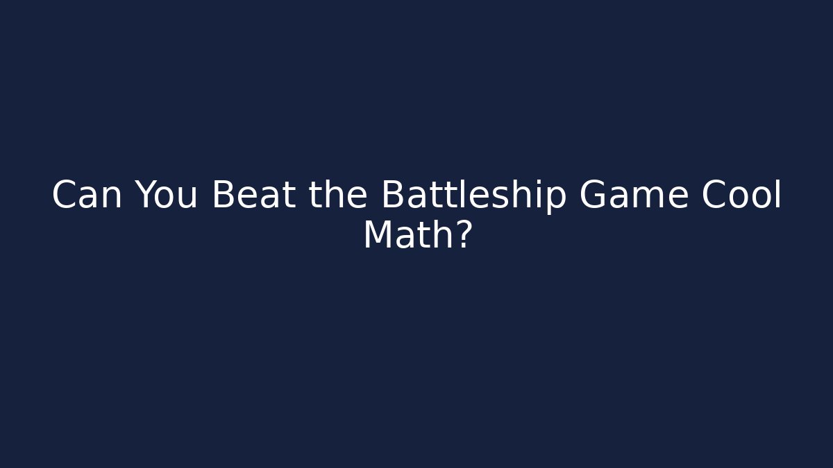 Can You Beat the Battleship Game Cool Math?