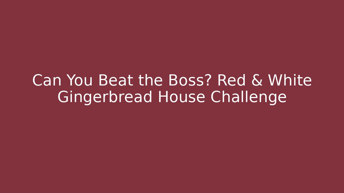 Can You Beat the Boss? Red & White Gingerbread House Challenge