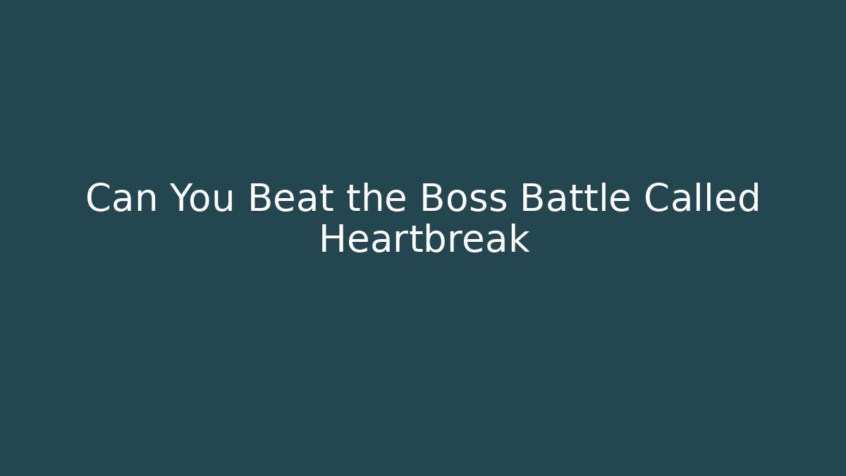 Can You Beat the Boss Battle Called Heartbreak