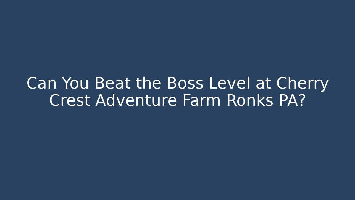 Can You Beat the Boss Level at Cherry Crest Adventure Farm Ronks PA?