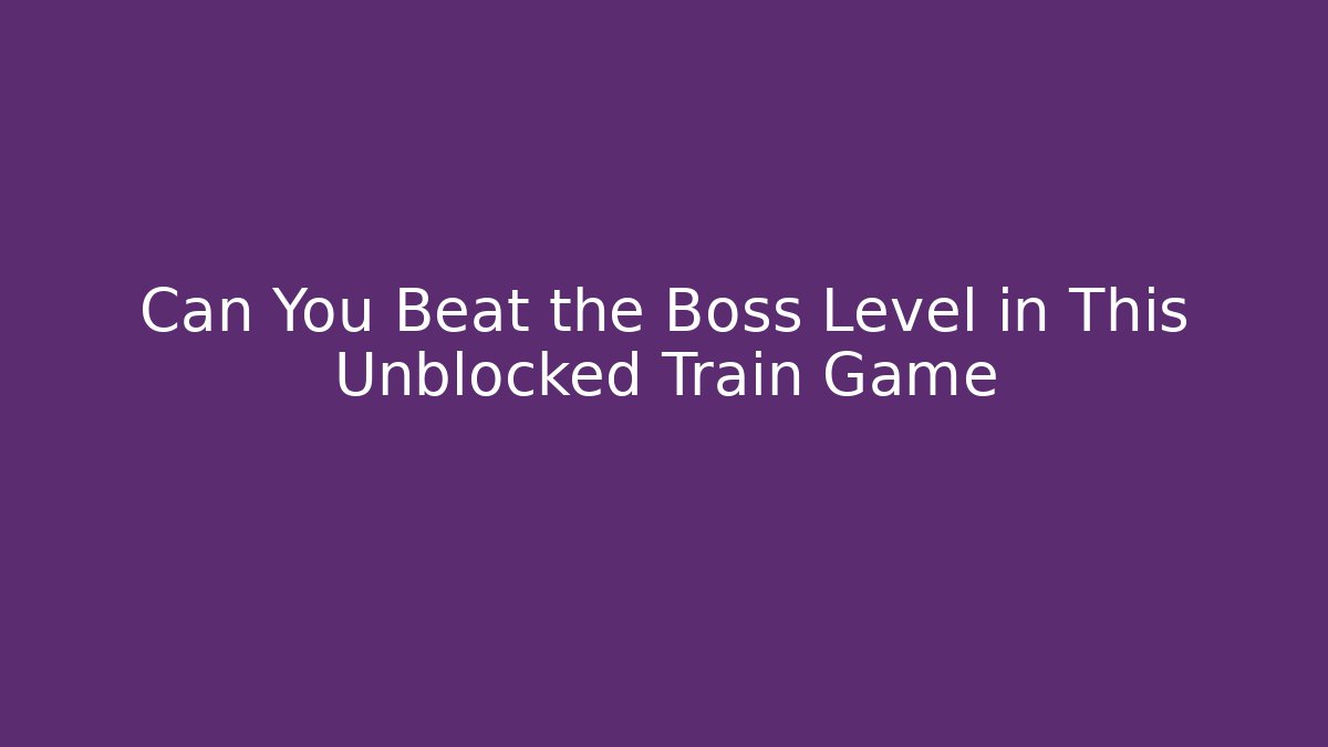 Can You Beat the Boss Level in This Unblocked Train Game - Critter Realm