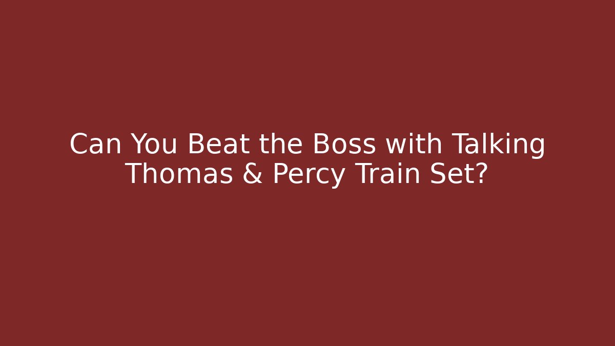 Can You Beat the Boss with Talking Thomas & Percy Train Set?