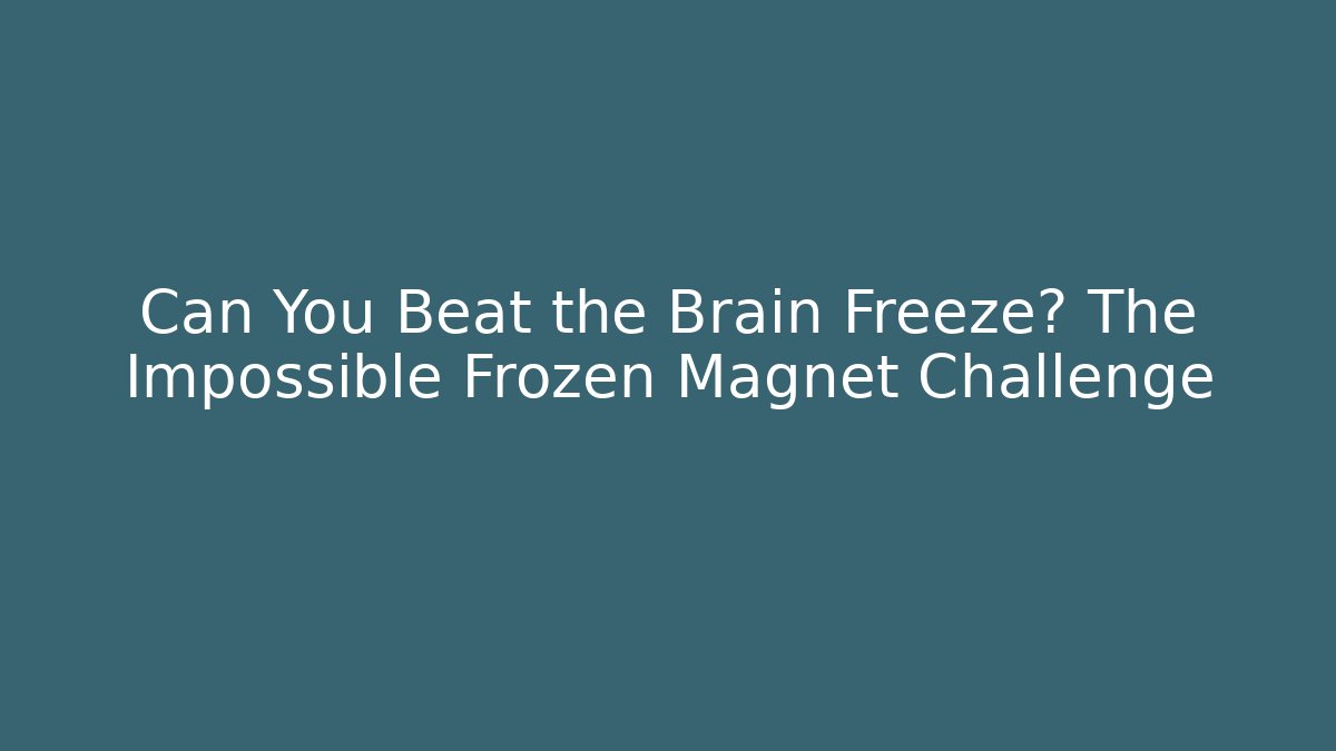 Can You Beat the Brain Freeze? The Impossible Frozen Magnet Challenge