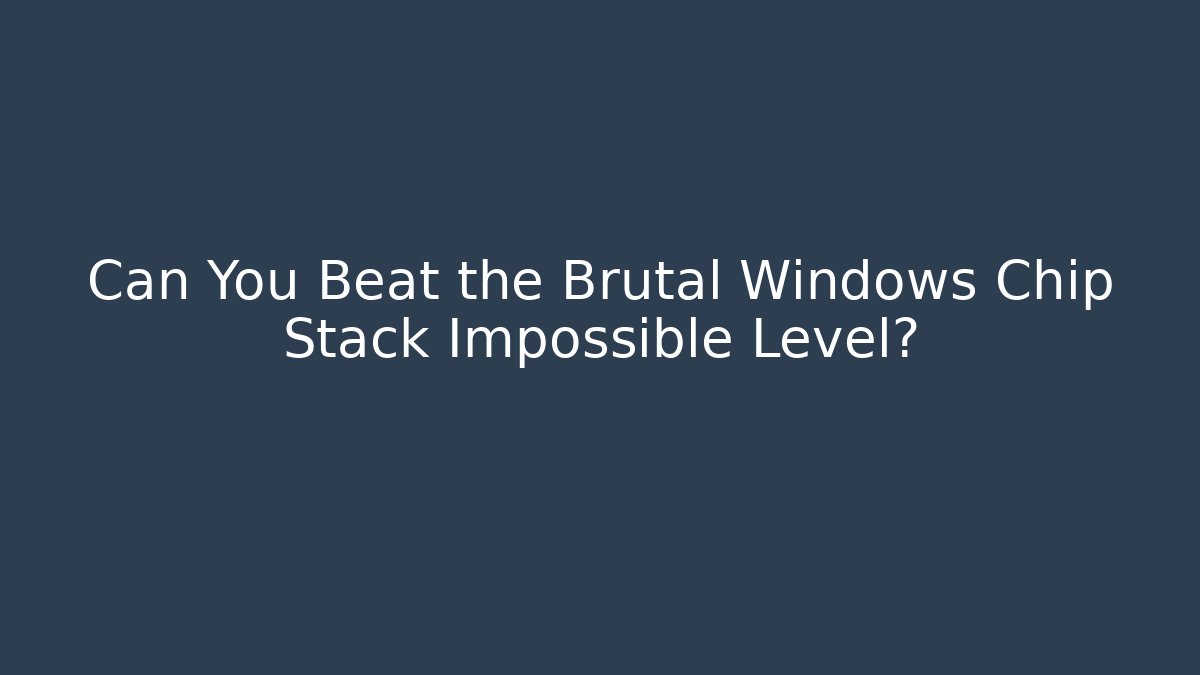 Can You Beat the Brutal Windows Chip Stack Impossible Level?