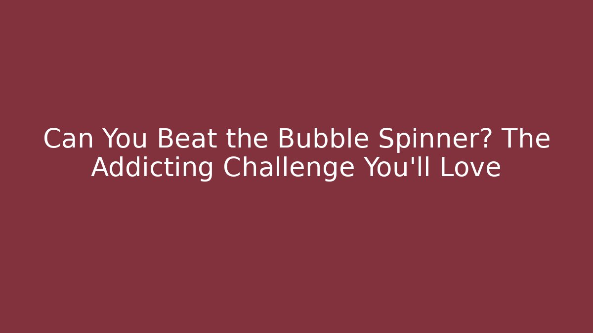 Can You Beat the Bubble Spinner? The Addicting Challenge You’ll Love
