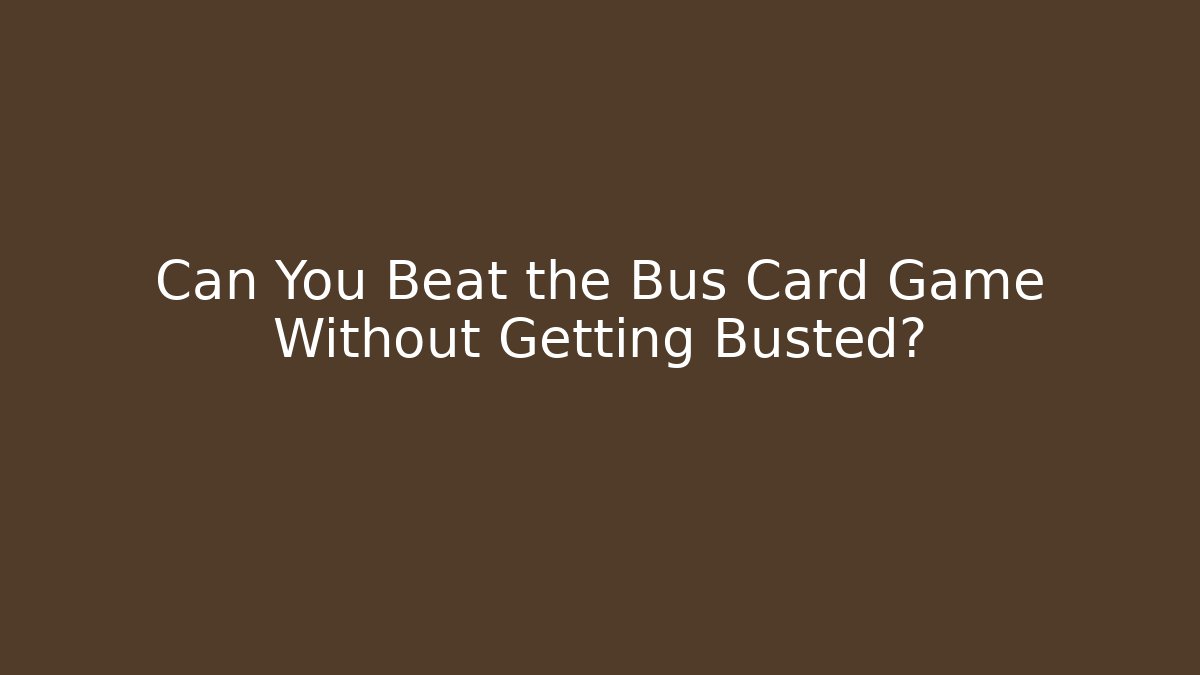 Can You Beat the Bus Card Game Without Getting Busted?