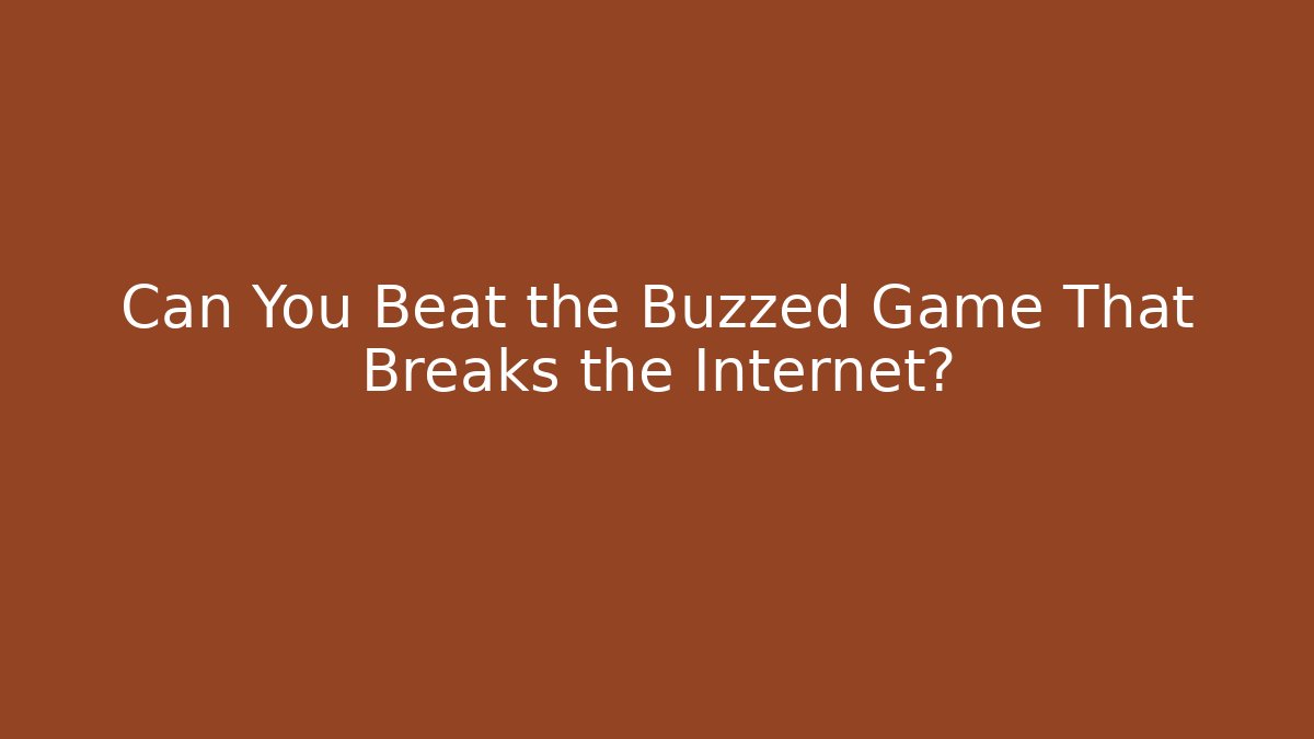 Can You Beat the Buzzed Game That Breaks the Internet?