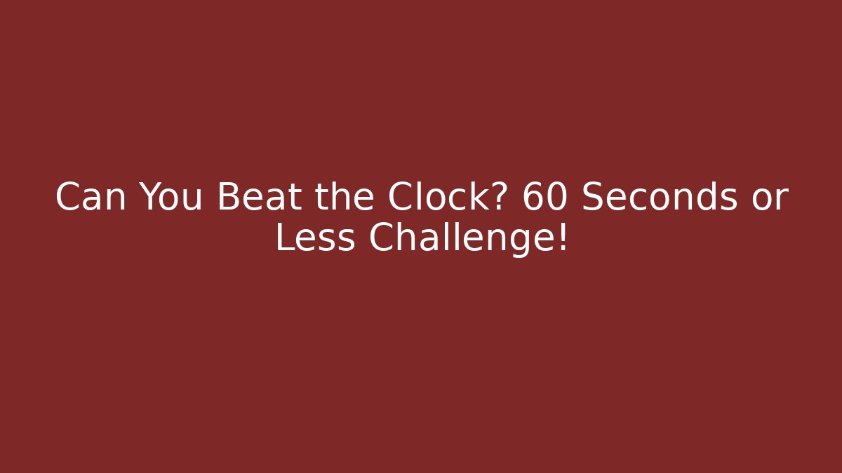 Can You Beat the Clock? 60 Seconds or Less Challenge!