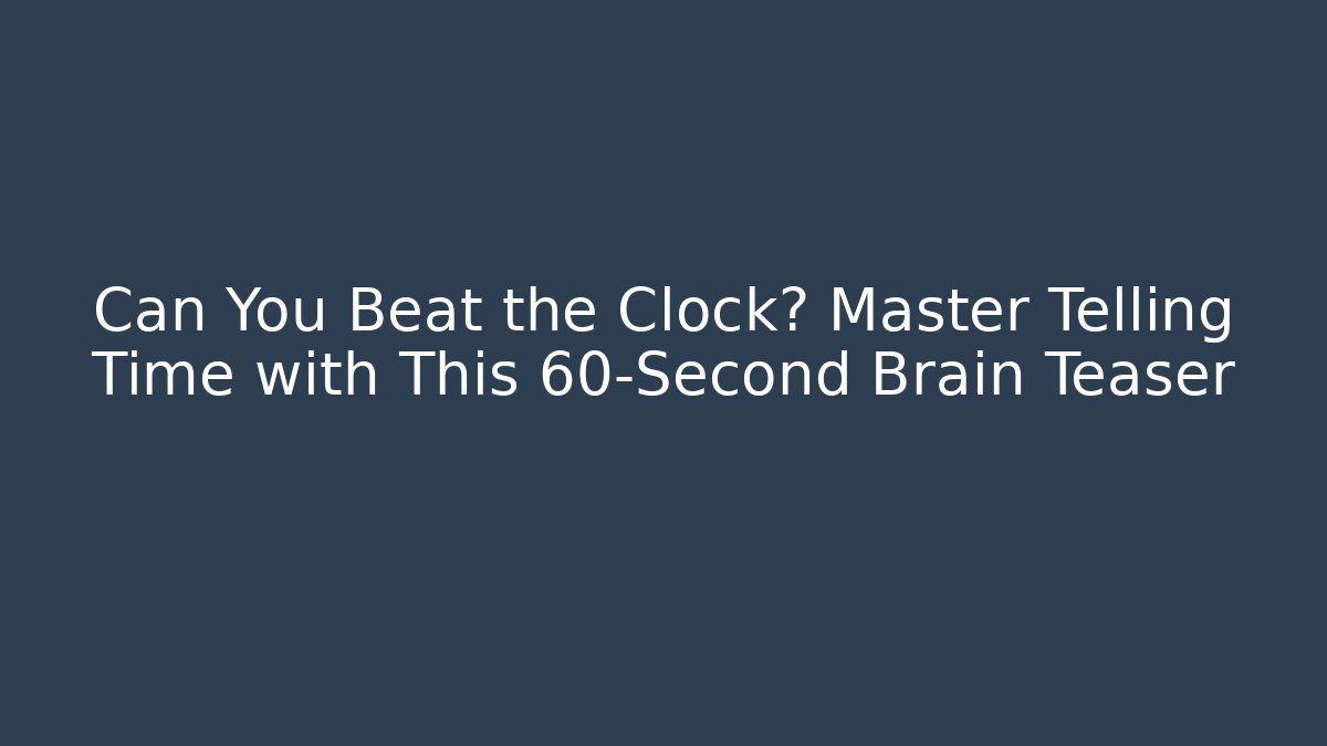 Can You Beat the Clock? Master Telling Time with This 60-Second Brain Teaser