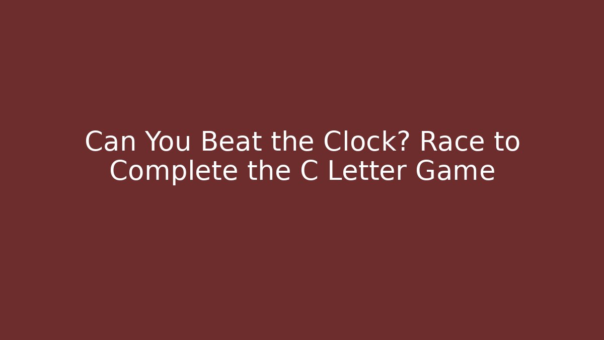 Can You Beat the Clock? Race to Complete the C Letter Game
