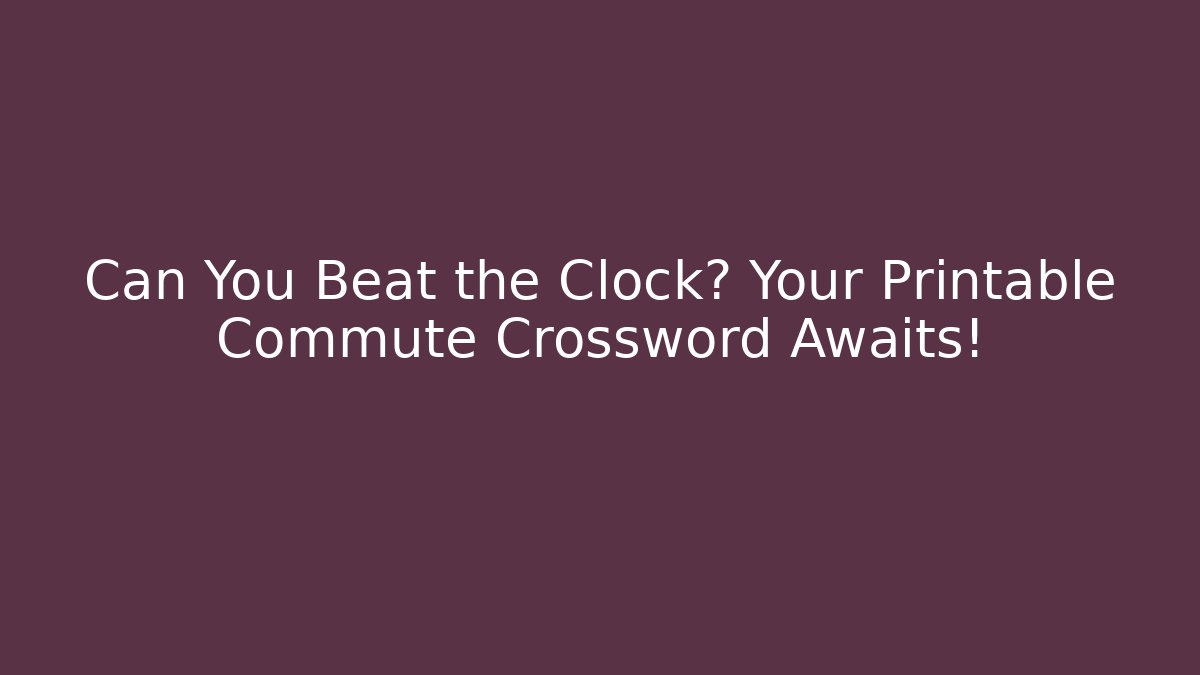 Can You Beat the Clock? Your Printable Commute Crossword Awaits!
