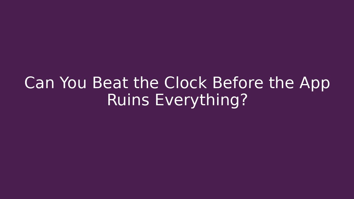 Can You Beat the Clock Before the App Ruins Everything?