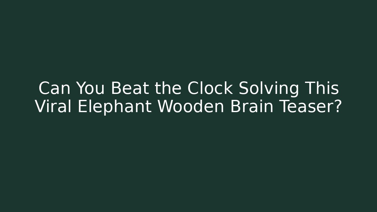 Can You Beat the Clock Solving This Viral Elephant Wooden Brain Teaser?