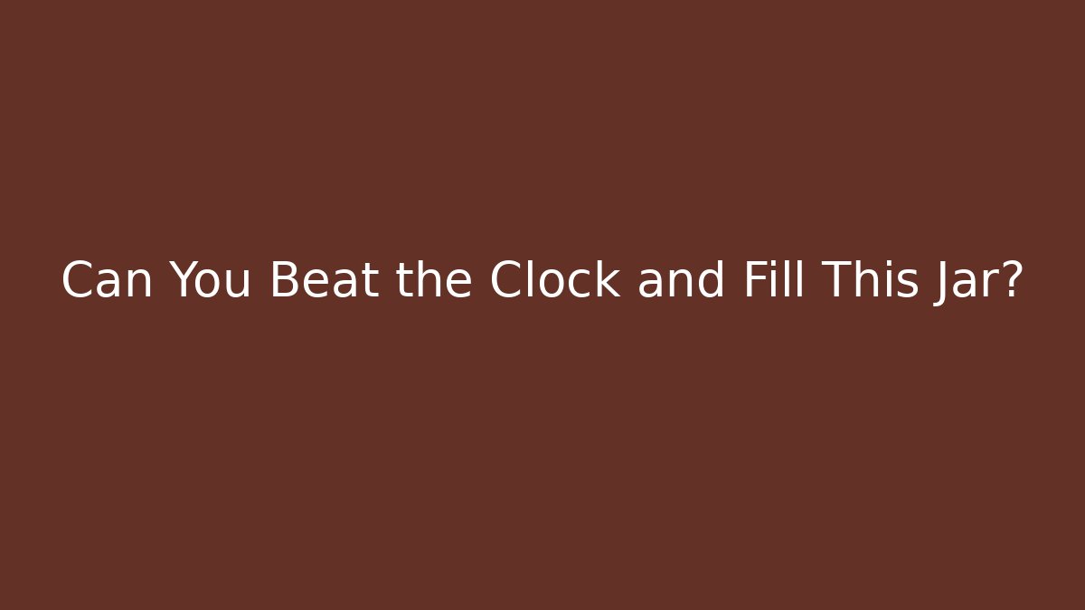 Can You Beat the Clock and Fill This Jar?