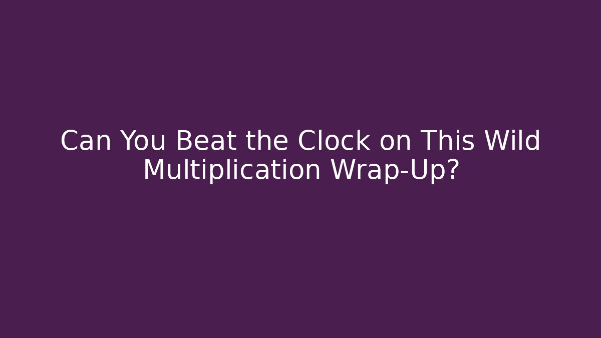 Can You Beat the Clock on This Wild Multiplication Wrap-Up?
