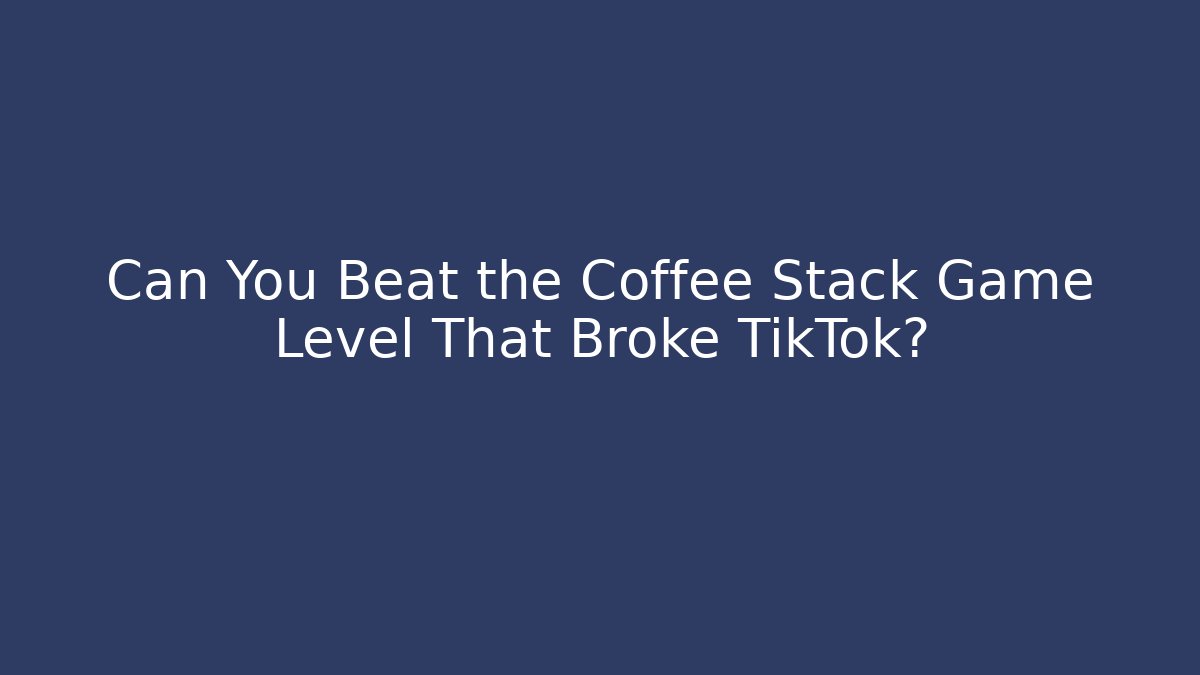 Can You Beat the Coffee Stack Game Level That Broke TikTok?