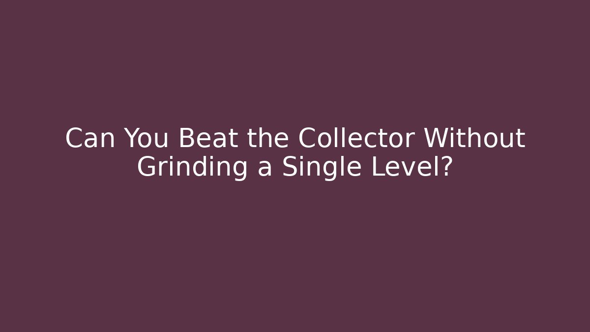 Can You Beat the Collector Without Grinding a Single Level?