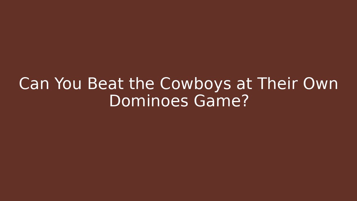 Can You Beat the Cowboys at Their Own Dominoes Game?