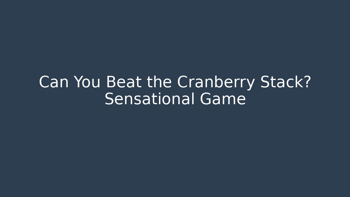 Can You Beat the Cranberry Stack? Sensational Game