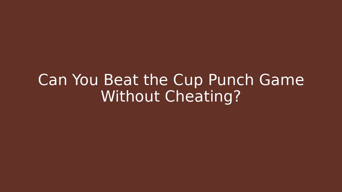 Can You Beat the Cup Punch Game Without Cheating?