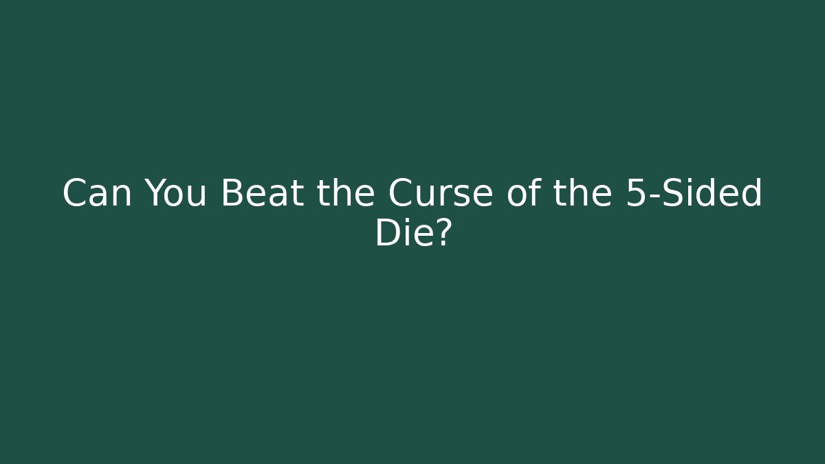 Can You Beat the Curse of the 5-Sided Die?