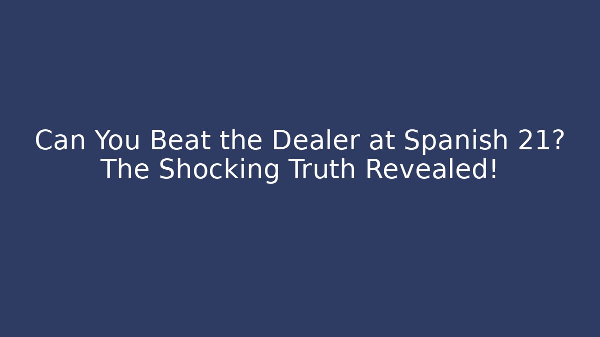 Can You Beat the Dealer at Spanish 21? The Shocking Truth Revealed!