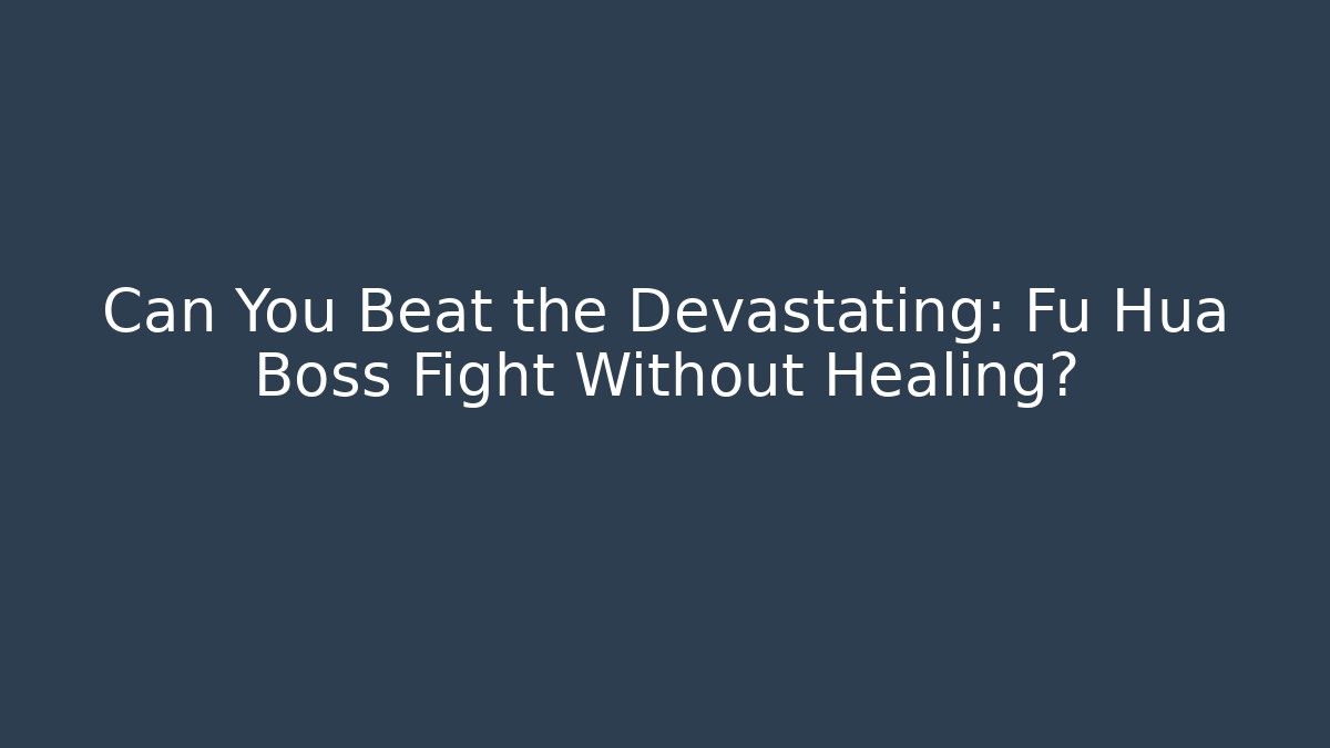 Can You Beat the Devastating: Fu Hua Boss Fight Without Healing?