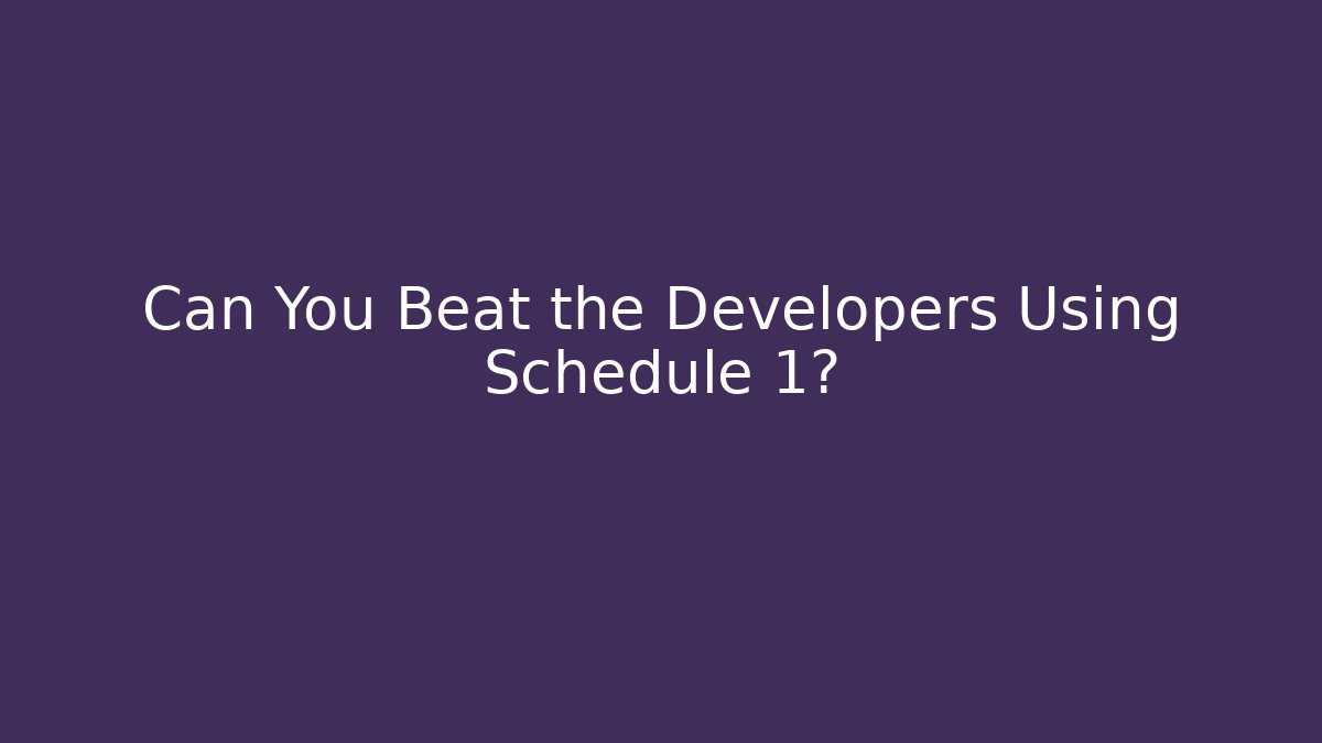 Can You Beat the Developers Using Schedule 1?