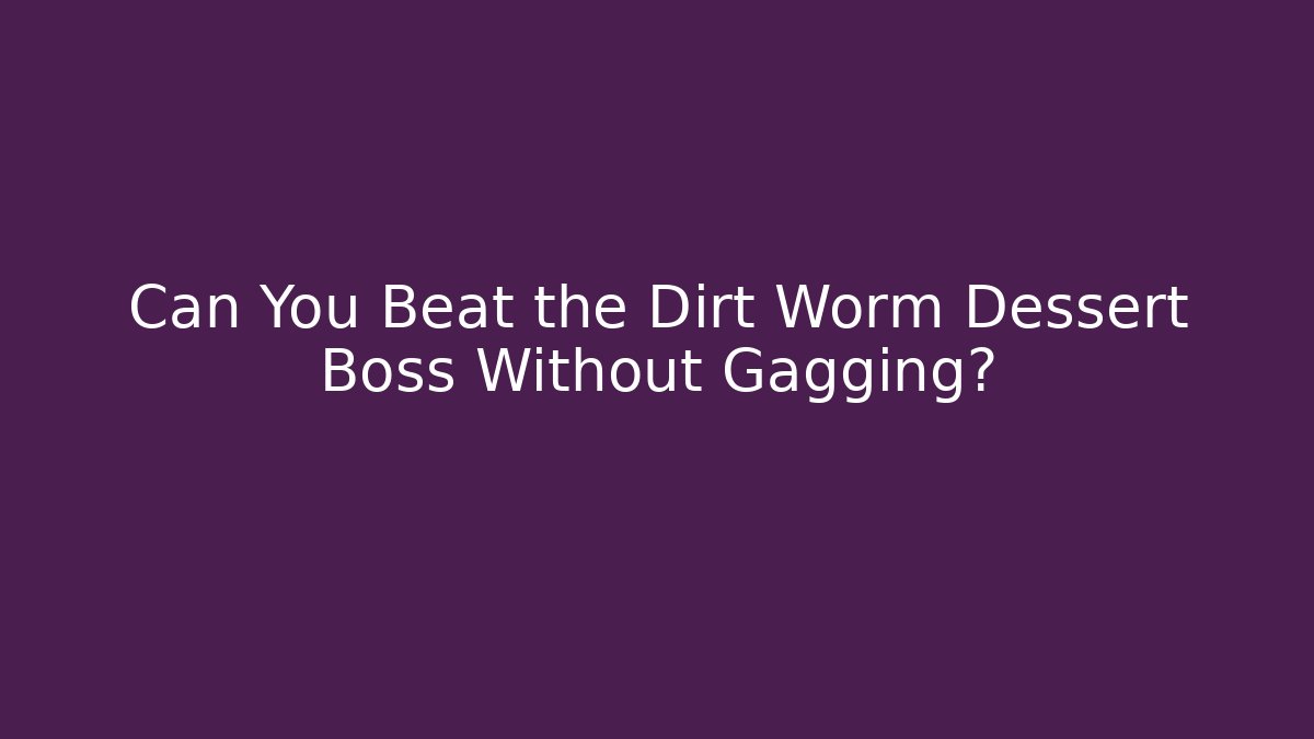Can You Beat the Dirt Worm Dessert Boss Without Gagging?