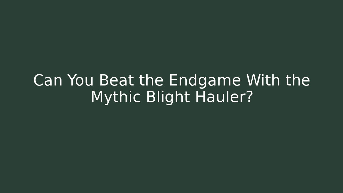 Can You Beat the Endgame With the Mythic Blight Hauler?