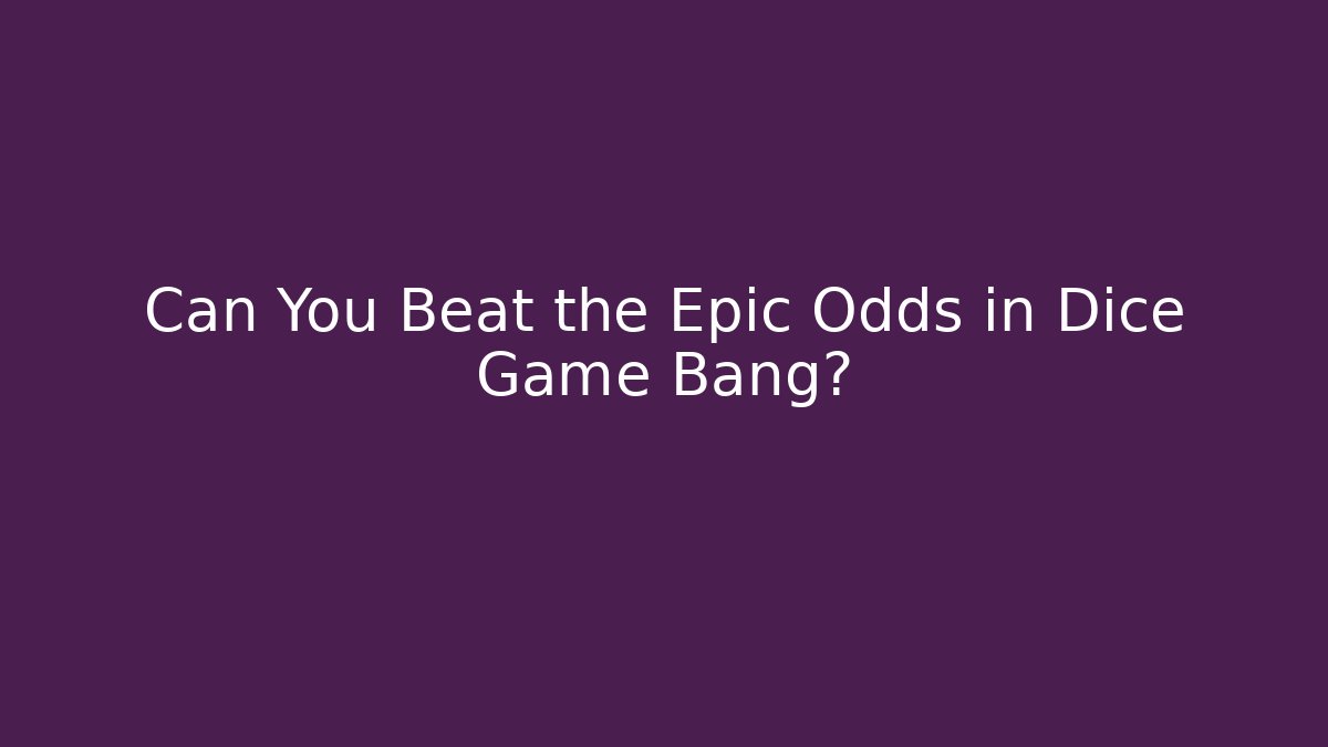 Can You Beat the Epic Odds in Dice Game Bang?
