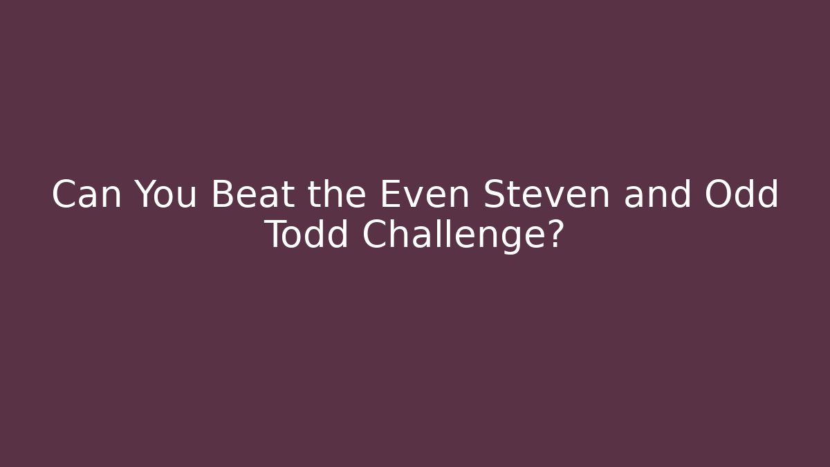 Can You Beat the Even Steven and Odd Todd Challenge?