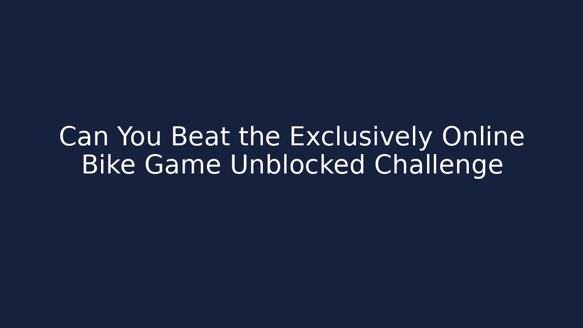 Can You Beat the Exclusively Online Bike Game Unblocked Challenge