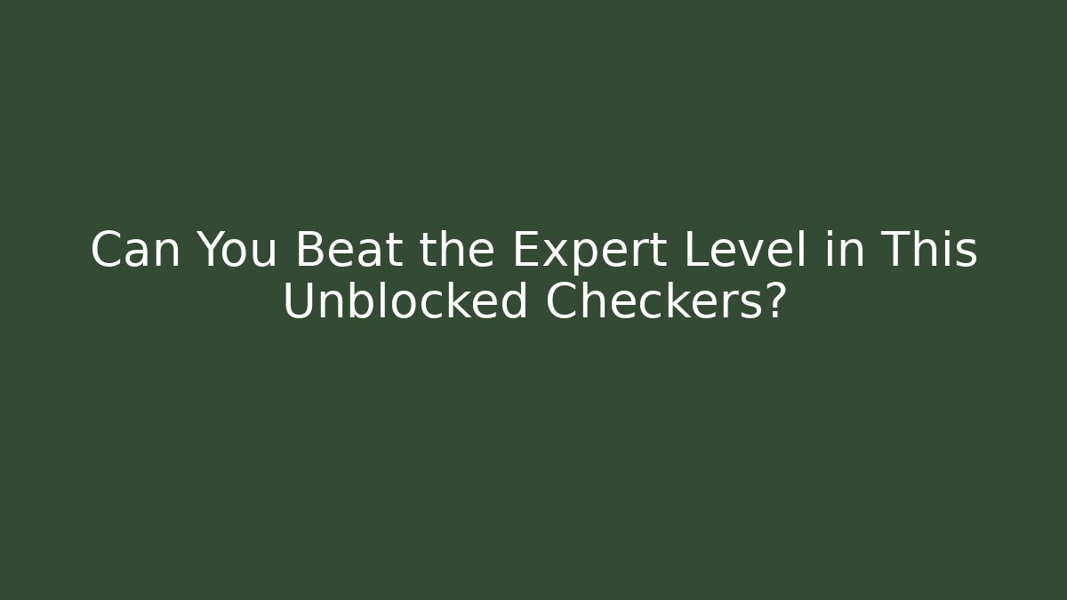 Can You Beat the Expert Level in This Unblocked Checkers?