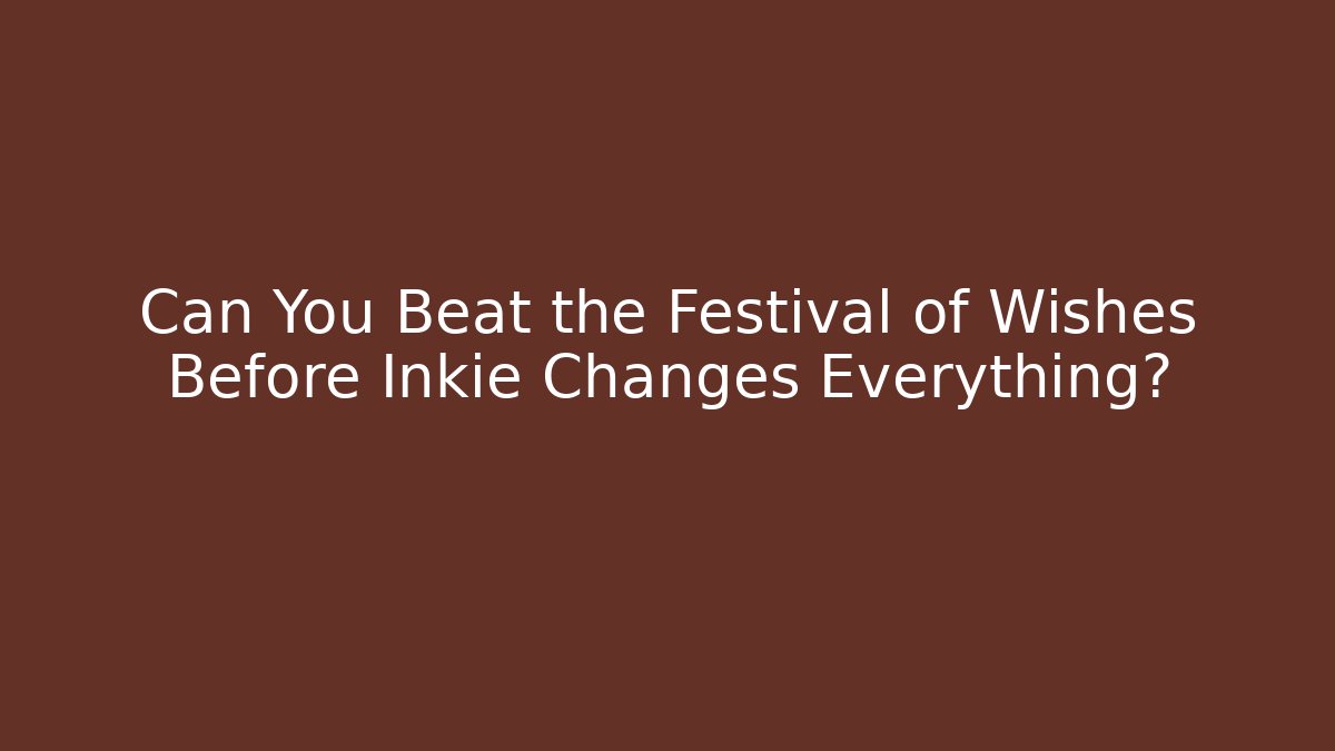 Can You Beat the Festival of Wishes Before Inkie Changes Everything?