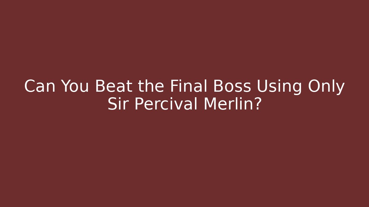Can You Beat the Final Boss Using Only Sir Percival Merlin?